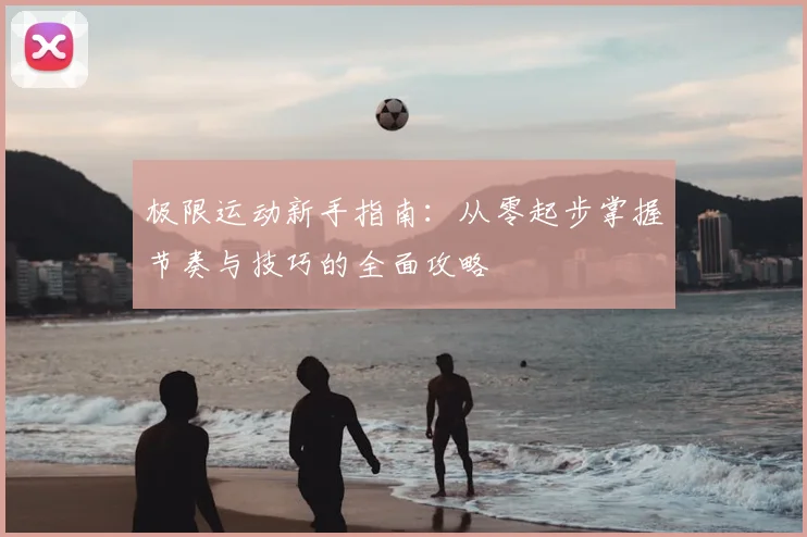 极限运动新手指南：从零起步掌握节奏与技巧的全面攻略