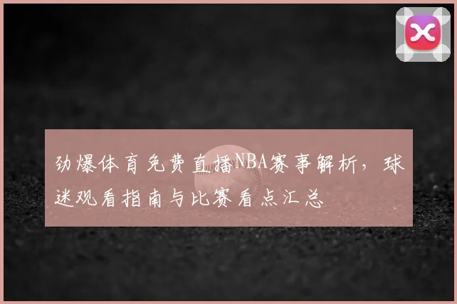 劲爆体育免费直播NBA赛事解析，球迷观看指南与比赛看点汇总