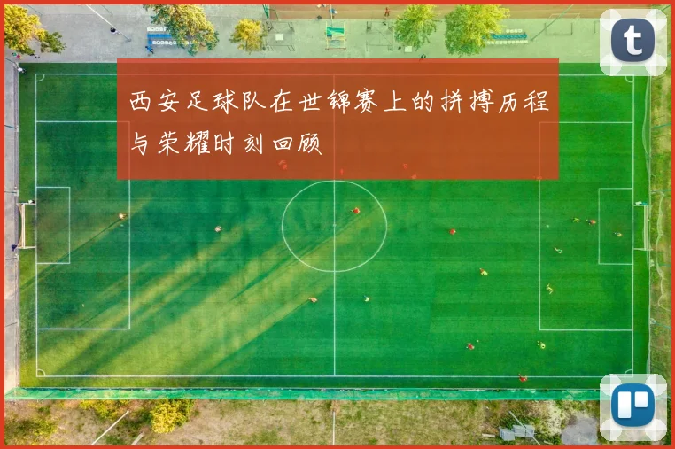 西安足球队在世锦赛上的拼搏历程与荣耀时刻回顾