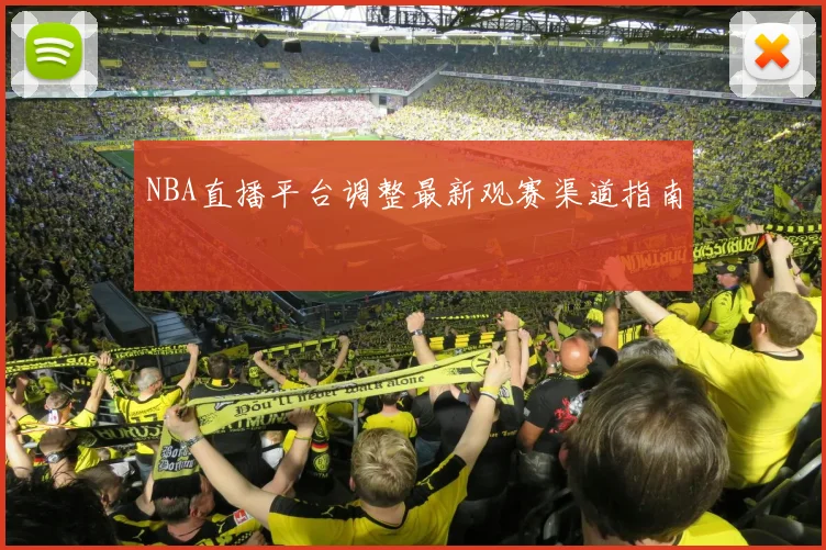 NBA直播平台调整最新观赛渠道指南