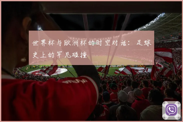世界杯与欧洲杯的时空对话：足球史上的罕见碰撞
