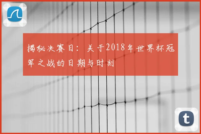 揭秘决赛日：关于2018年世界杯冠军之战的日期与时刻