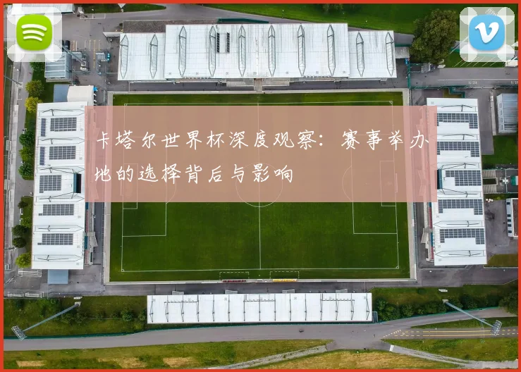 卡塔尔世界杯深度观察：赛事举办地的选择背后与影响