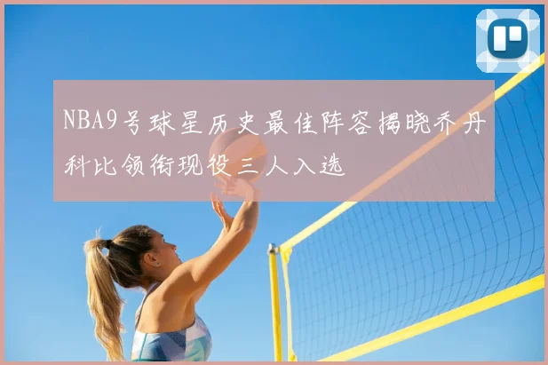 NBA9号球星历史最佳阵容揭晓乔丹科比领衔现役三人入选