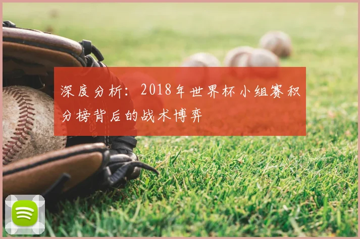 深度分析：2018年世界杯小组赛积分榜背后的战术博弈