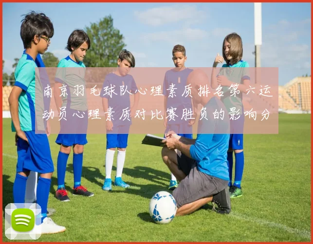 南京羽毛球队心理素质排名第六运动员心理素质对比赛胜负的影响分析