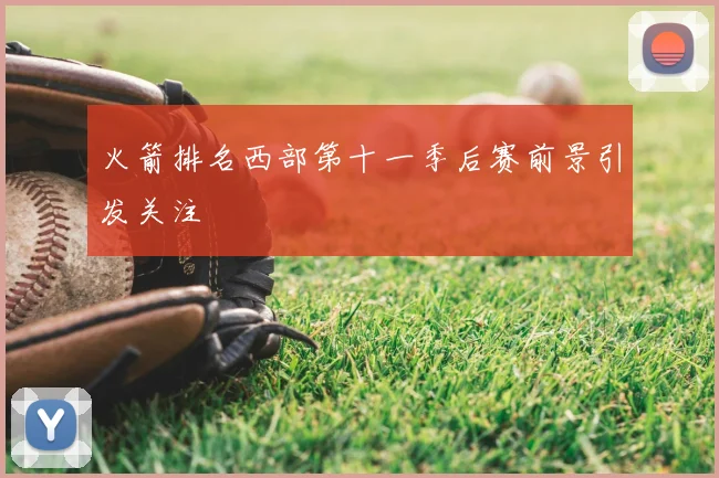 火箭排名西部第十一季后赛前景引发关注