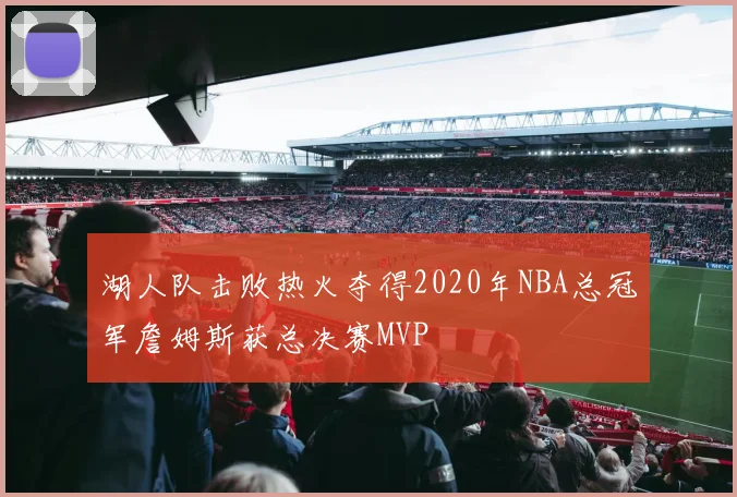 湖人队击败热火夺得2020年NBA总冠军詹姆斯获总决赛MVP
