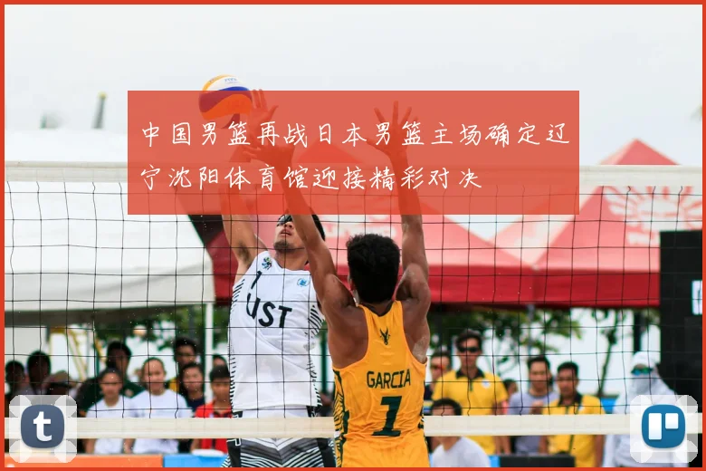 中国男篮再战日本男篮主场确定辽宁沈阳体育馆迎接精彩对决