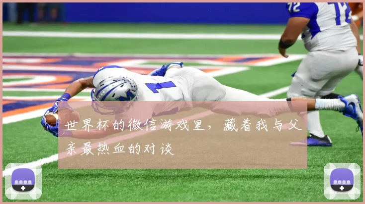 世界杯的微信游戏里，藏着我与父亲最热血的对谈