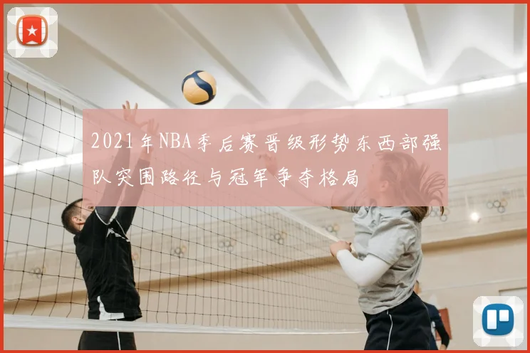 2021年NBA季后赛晋级形势东西部强队突围路径与冠军争夺格局
