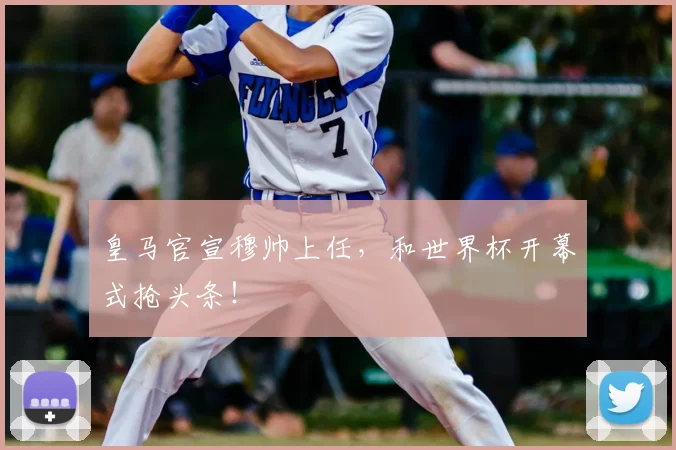 皇马官宣穆帅上任，和世界杯开幕式抢头条！