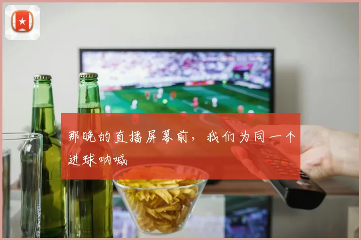 那晚的直播屏幕前，我们为同一个进球呐喊
