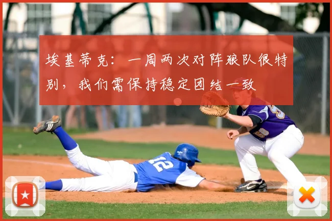 埃基蒂克：一周两次对阵狼队很特别，我们需保持稳定团结一致