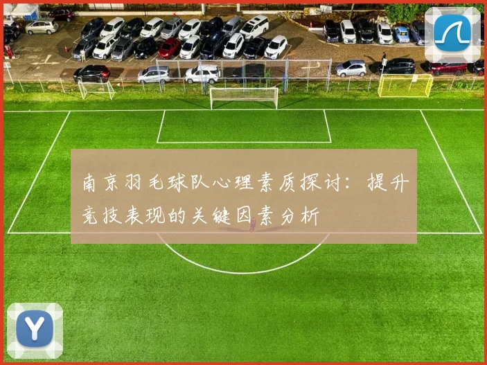 南京羽毛球队心理素质探讨:提升竞技表现的关键因素分析