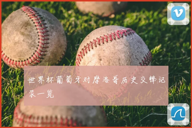 世界杯葡萄牙对摩洛哥历史交锋记录一览