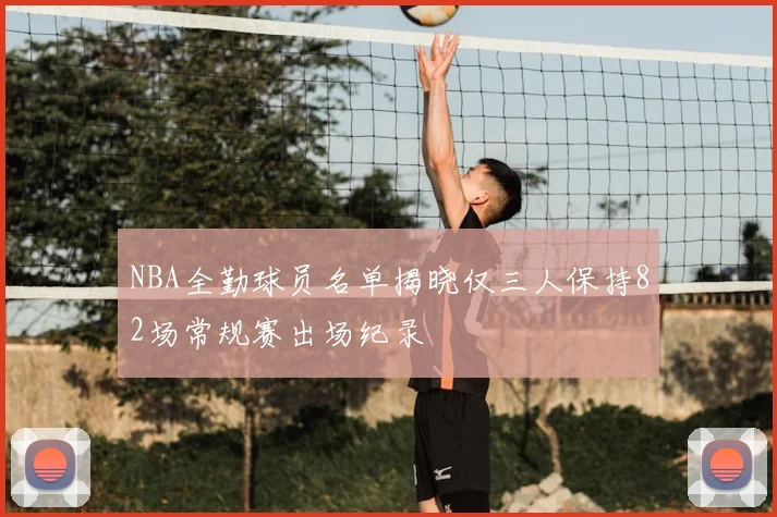 NBA全勤球员名单揭晓仅三人保持82场常规赛出场纪录