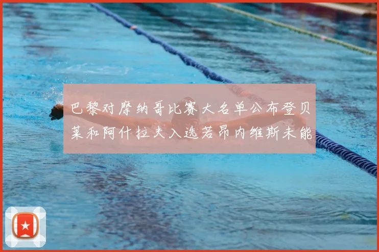 巴黎对摩纳哥比赛大名单公布登贝莱和阿什拉夫入选若昂内维斯未能参赛