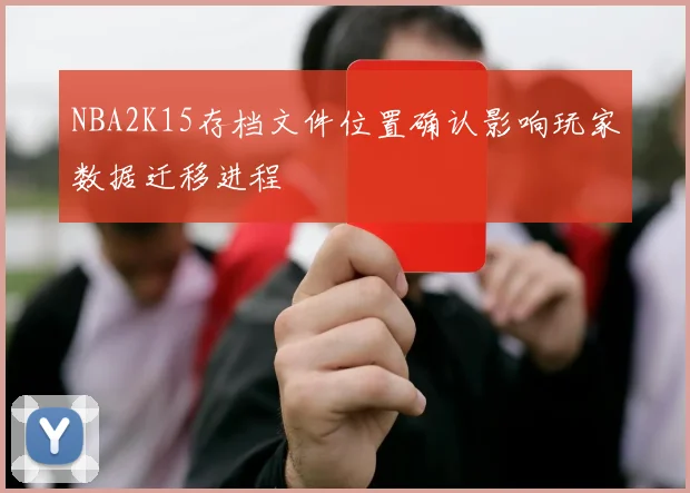 NBA2K15存档文件位置确认影响玩家数据迁移进程