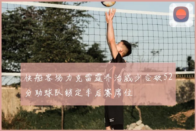 快船客场力克雷霆乔治威少合砍52分助球队锁定季后赛席位