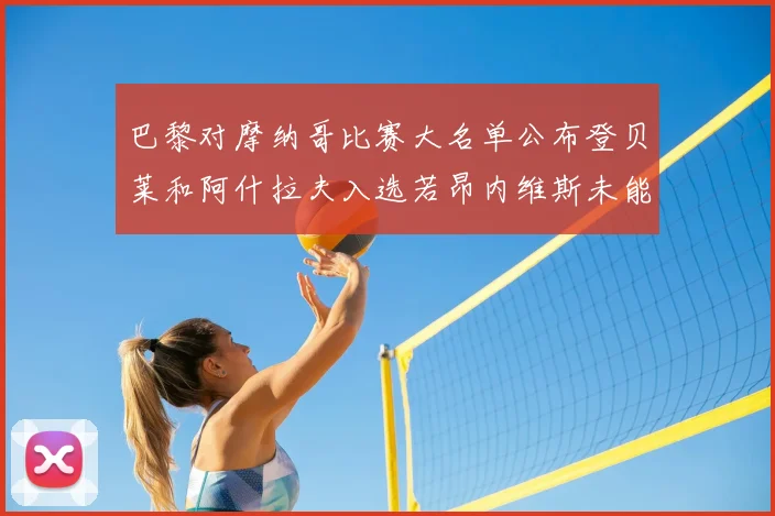 巴黎对摩纳哥比赛大名单公布登贝莱和阿什拉夫入选若昂内维斯未能参赛