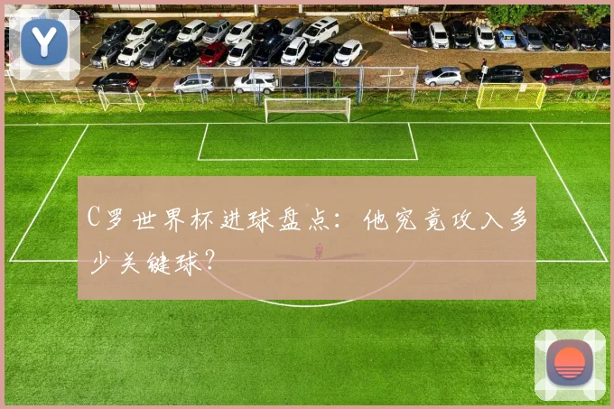 C罗世界杯进球盘点：他究竟攻入多少关键球？