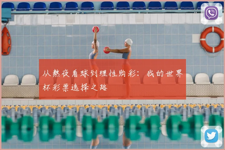 从熬夜看球到理性购彩:我的世界杯彩票选择之路
