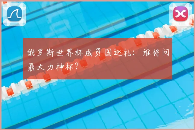 俄罗斯世界杯成员国巡礼:谁将问鼎大力神杯?