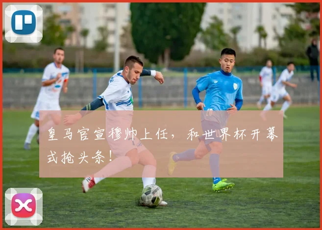 皇马官宣穆帅上任，和世界杯开幕式抢头条！