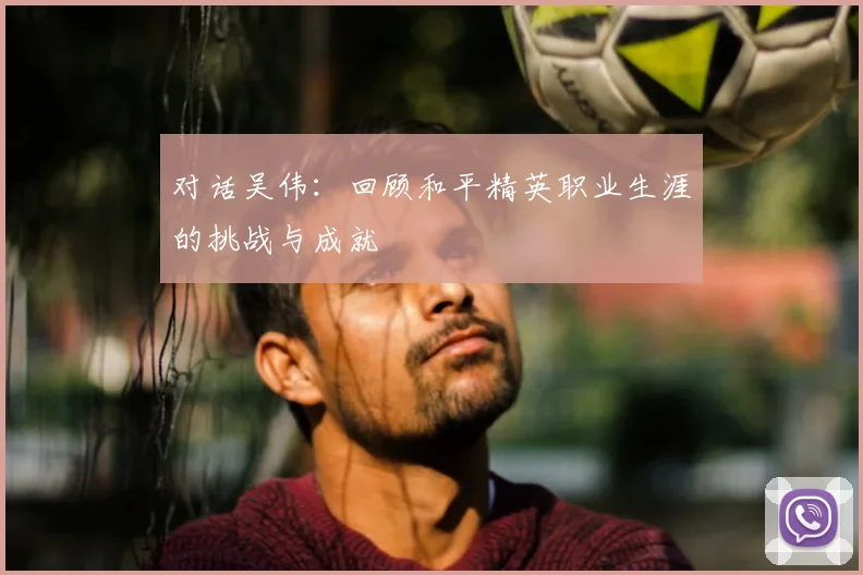 对话吴伟：回顾和平精英职业生涯的挑战与成就