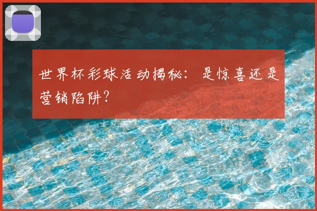 世界杯彩球活动揭秘：是惊喜还是营销陷阱？