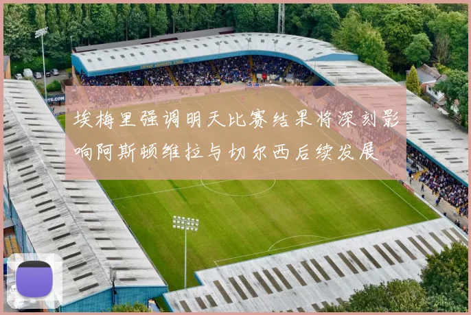 埃梅里强调明天比赛结果将深刻影响阿斯顿维拉与切尔西后续发展