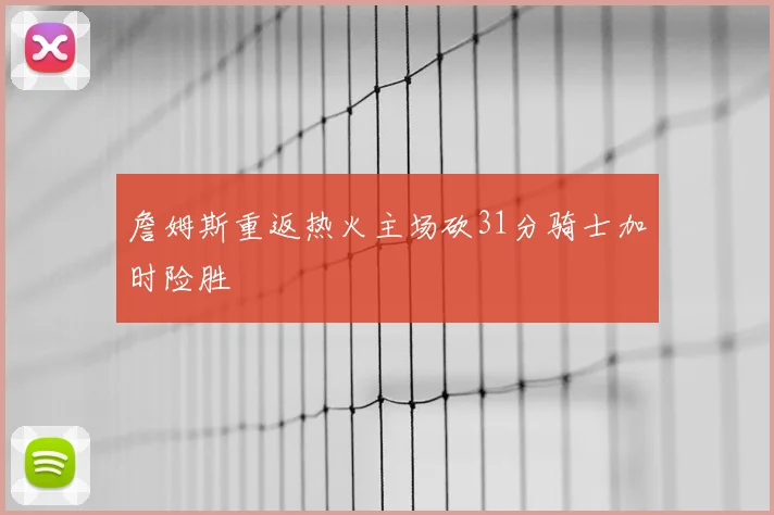 詹姆斯重返热火主场砍31分骑士加时险胜