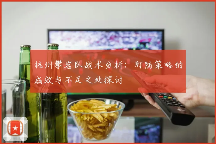 杭州攀岩队战术分析：盯防策略的成效与不足之处探讨