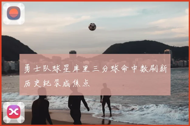勇士队球星库里三分球命中数刷新历史纪录成焦点